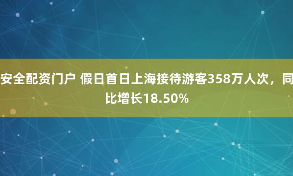 安全配资门户 假日首日上海接待游客358万人次，同比增长18.50%
