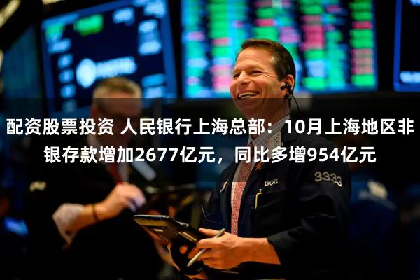 配资股票投资 人民银行上海总部：10月上海地区非银存款增加2677亿元，同比多增954亿元