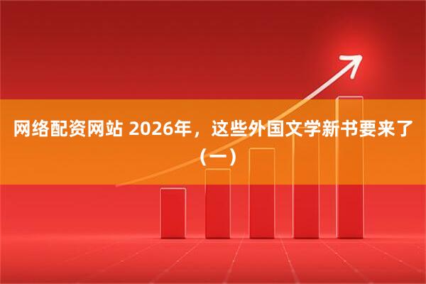 网络配资网站 2026年，这些外国文学新书要来了（一）