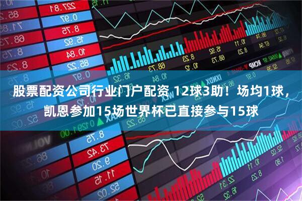 股票配资公司行业门户配资 12球3助！场均1球，凯恩参加15场世界杯已直接参与15球